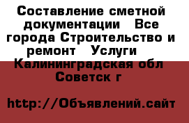 Составление сметной документации - Все города Строительство и ремонт » Услуги   . Калининградская обл.,Советск г.